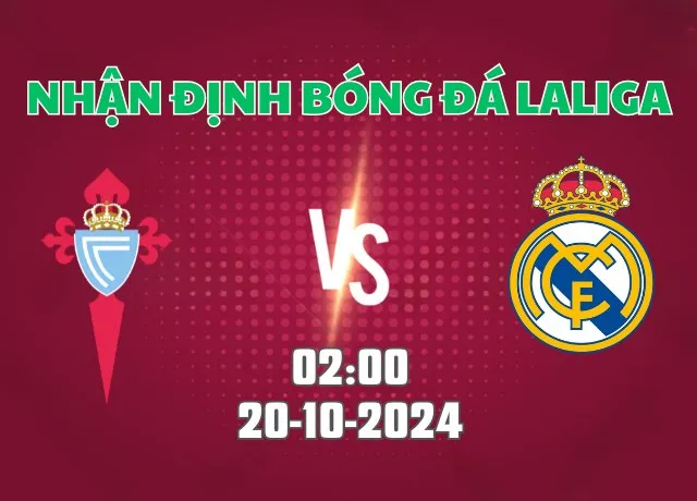 Nhận định bóng đá Celta Vigo vs Real Madrid 02h00 ngày 20/10/2024